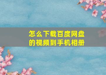 怎么下载百度网盘的视频到手机相册