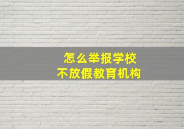 怎么举报学校不放假教育机构