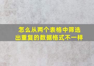 怎么从两个表格中筛选出重复的数据格式不一样