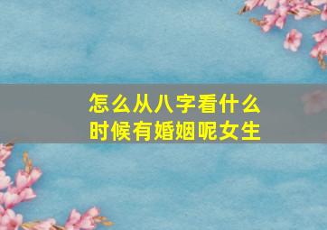 怎么从八字看什么时候有婚姻呢女生