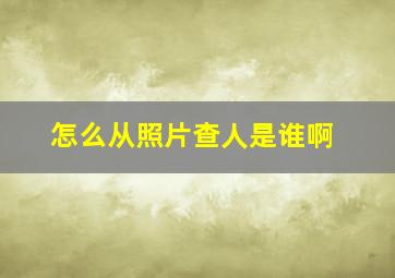 怎么从照片查人是谁啊