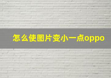 怎么使图片变小一点oppo