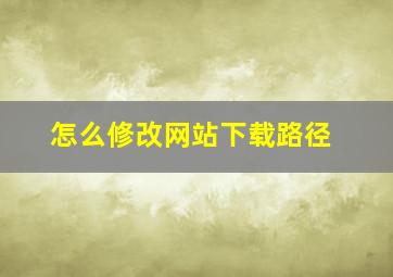 怎么修改网站下载路径