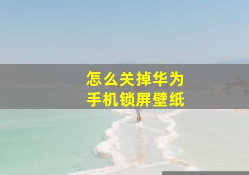 怎么关掉华为手机锁屏壁纸