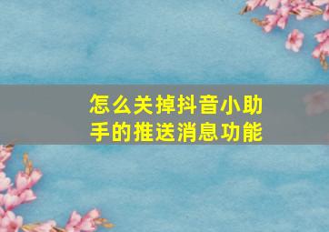 怎么关掉抖音小助手的推送消息功能