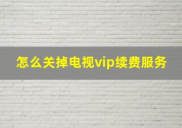 怎么关掉电视vip续费服务