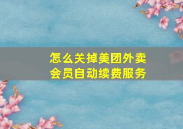 怎么关掉美团外卖会员自动续费服务