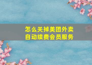 怎么关掉美团外卖自动续费会员服务