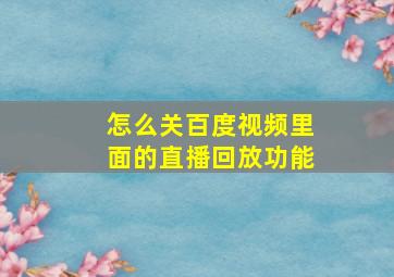 怎么关百度视频里面的直播回放功能