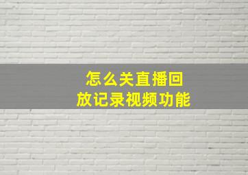 怎么关直播回放记录视频功能