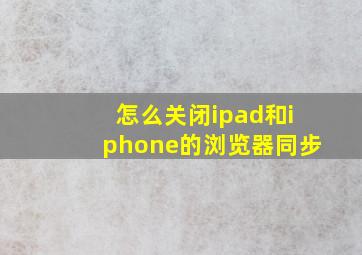 怎么关闭ipad和iphone的浏览器同步