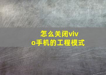 怎么关闭vivo手机的工程模式