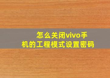 怎么关闭vivo手机的工程模式设置密码