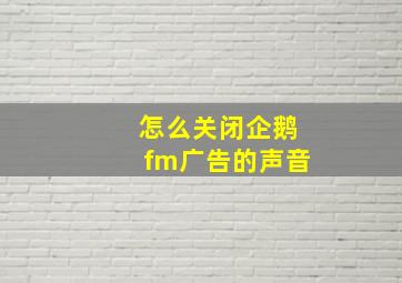 怎么关闭企鹅fm广告的声音