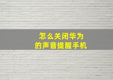 怎么关闭华为的声音提醒手机