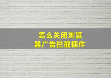 怎么关闭浏览器广告拦截插件