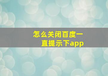 怎么关闭百度一直提示下app