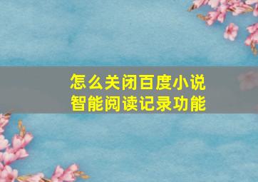 怎么关闭百度小说智能阅读记录功能