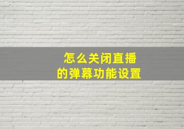 怎么关闭直播的弹幕功能设置