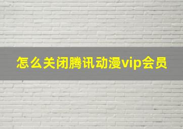 怎么关闭腾讯动漫vip会员