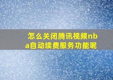 怎么关闭腾讯视频nba自动续费服务功能呢