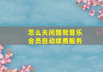 怎么关闭酷我音乐会员自动续费服务