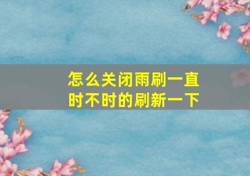 怎么关闭雨刷一直时不时的刷新一下