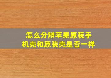 怎么分辨苹果原装手机壳和原装壳是否一样