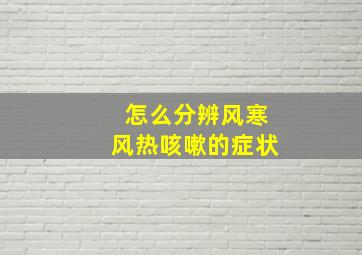 怎么分辨风寒风热咳嗽的症状