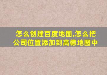 怎么创建百度地图,怎么把公司位置添加到高德地图中