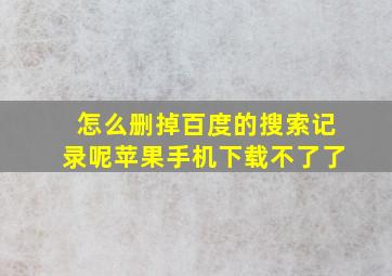 怎么删掉百度的搜索记录呢苹果手机下载不了了