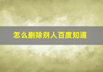 怎么删除别人百度知道