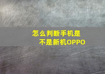 怎么判断手机是不是新机OPPO