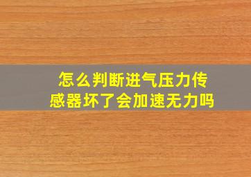 怎么判断进气压力传感器坏了会加速无力吗