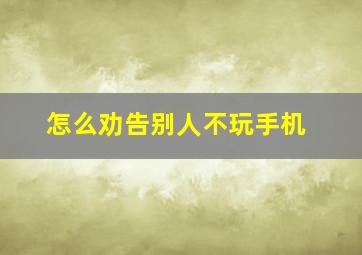 怎么劝告别人不玩手机