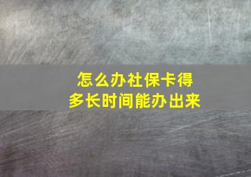 怎么办社保卡得多长时间能办出来