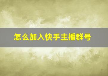 怎么加入快手主播群号