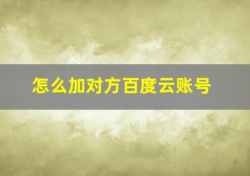 怎么加对方百度云账号