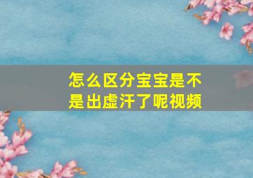 怎么区分宝宝是不是出虚汗了呢视频