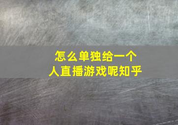 怎么单独给一个人直播游戏呢知乎