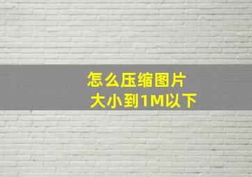 怎么压缩图片大小到1M以下