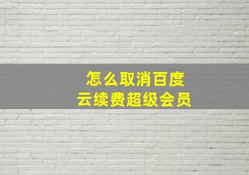 怎么取消百度云续费超级会员