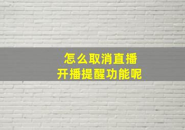 怎么取消直播开播提醒功能呢