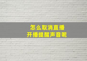 怎么取消直播开播提醒声音呢