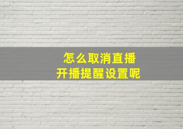 怎么取消直播开播提醒设置呢