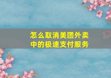 怎么取消美团外卖中的极速支付服务