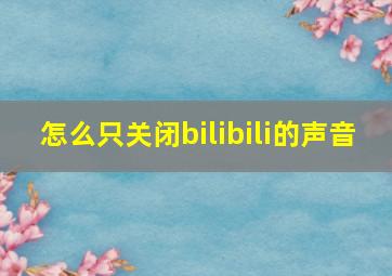 怎么只关闭bilibili的声音