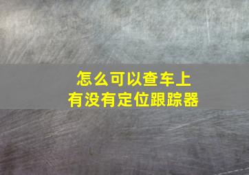 怎么可以查车上有没有定位跟踪器