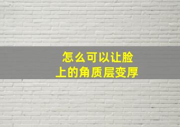 怎么可以让脸上的角质层变厚