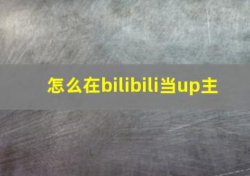 怎么在bilibili当up主